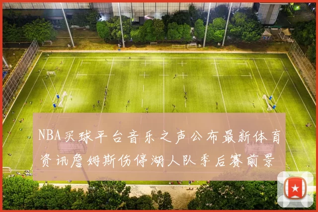 NBA买球平台音乐之声公布最新体育资讯詹姆斯伤停湖人队季后赛前景分析