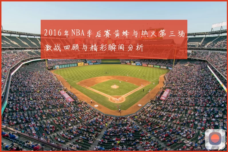 2016年NBA季后赛黄蜂与热火第三场激战回顾与精彩瞬间分析
