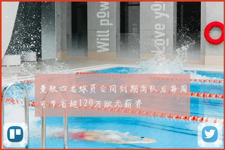 曼联四名球员合同到期离队后每周可节省超120万欧元薪资
