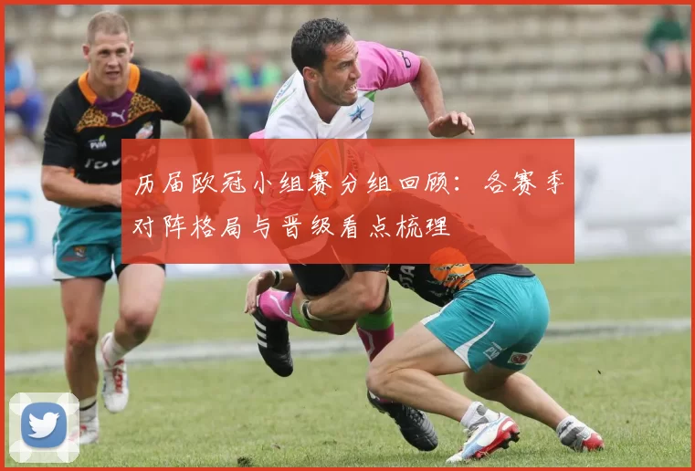 历届欧冠小组赛分组回顾：各赛季对阵格局与晋级看点梳理