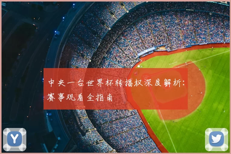 中央一台世界杯转播权深度解析:赛事观看全指南