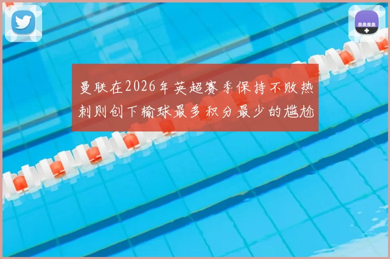 曼联在2026年英超赛季保持不败热刺则创下输球最多积分最少的尴尬纪录