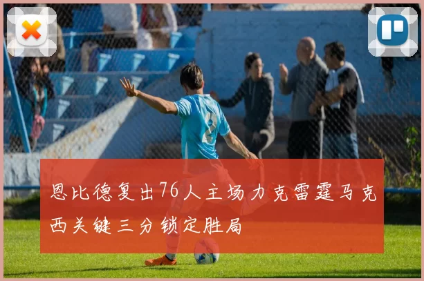 恩比德复出76人主场力克雷霆马克西关键三分锁定胜局