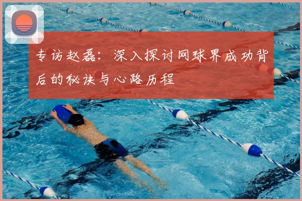 专访赵磊：深入探讨网球界成功背后的秘诀与心路历程