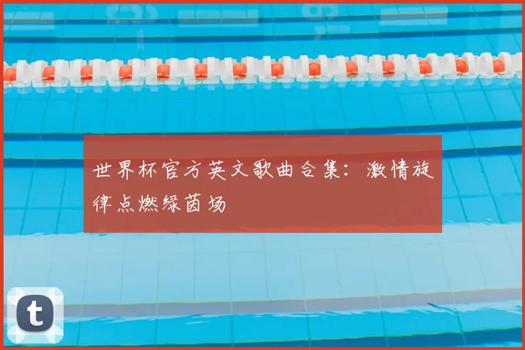 世界杯官方英文歌曲合集:激情旋律点燃绿茵场