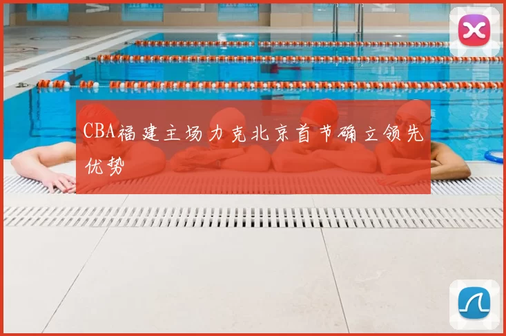 CBA福建主场力克北京首节确立领先优势