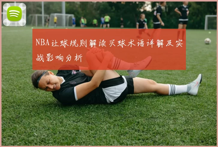NBA让球规则解读买球术语详解及实战影响分析