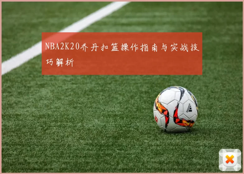 NBA2K20乔丹扣篮操作指南与实战技巧解析