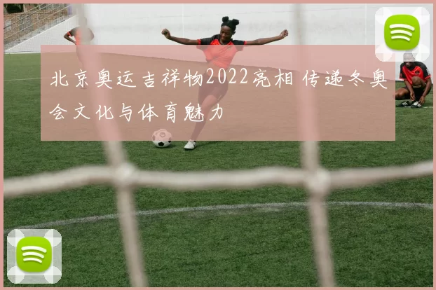北京奥运吉祥物2022亮相 传递冬奥会文化与体育魅力