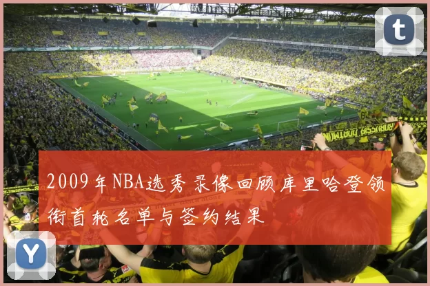 2009年NBA选秀录像回顾库里哈登领衔首轮名单与签约结果