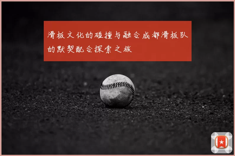 滑板文化的碰撞与融合成都滑板队的默契配合探索之旅