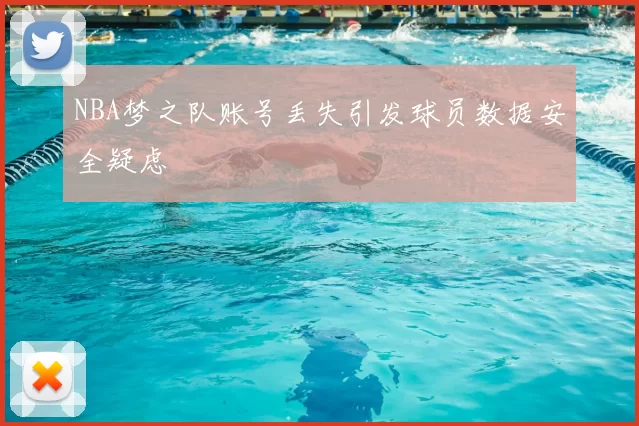 NBA梦之队账号丢失引发球员数据安全疑虑
