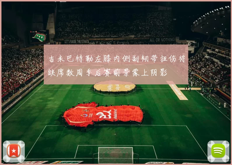 吉米巴特勒左膝内侧副韧带扭伤将缺席数周季后赛前景蒙上阴影