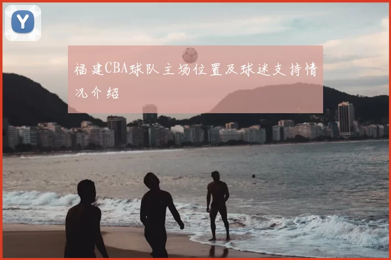 福建CBA球队主场位置及球迷支持情况介绍