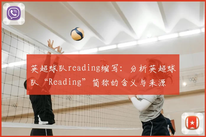 英超球队reading缩写：分析英超球队“Reading”简称的含义与来源