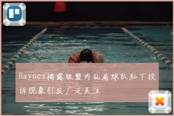 Haynes揭露联盟内乱局球队私下投诉现象引发广泛关注