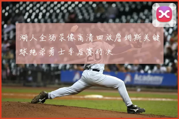 湖人全场录像高清回放詹姆斯关键球绝杀勇士季后赛对决