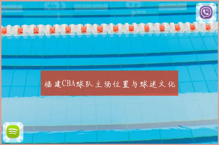福建CBA球队主场位置与球迷文化