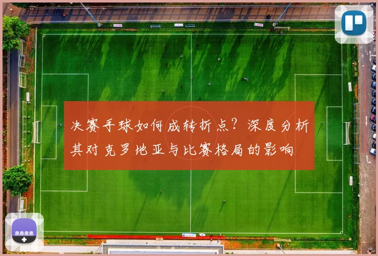 决赛手球如何成转折点？深度分析其对克罗地亚与比赛格局的影响